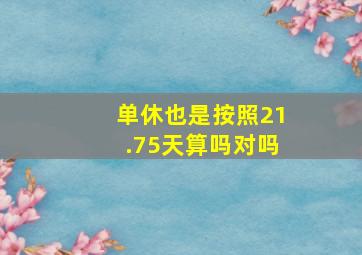 单休也是按照21.75天算吗对吗