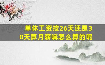 单休工资按26天还是30天算月薪嘛怎么算的呢