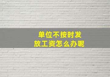 单位不按时发放工资怎么办呢