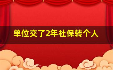 单位交了2年社保转个人