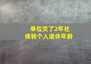 单位交了2年社保转个人退休年龄