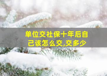 单位交社保十年后自己该怎么交,交多少