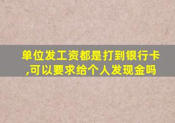 单位发工资都是打到银行卡,可以要求给个人发现金吗