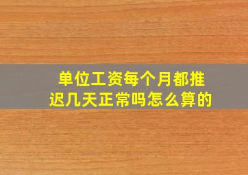 单位工资每个月都推迟几天正常吗怎么算的