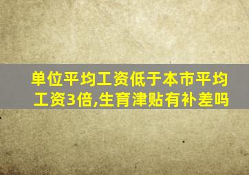 单位平均工资低于本市平均工资3倍,生育津贴有补差吗