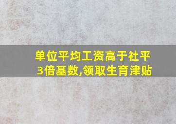 单位平均工资高于社平3倍基数,领取生育津贴