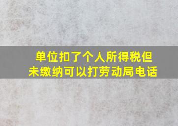 单位扣了个人所得税但未缴纳可以打劳动局电话