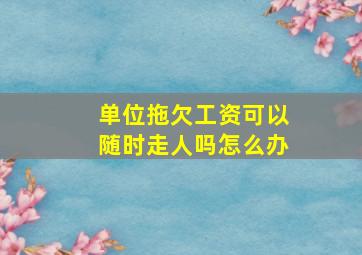 单位拖欠工资可以随时走人吗怎么办