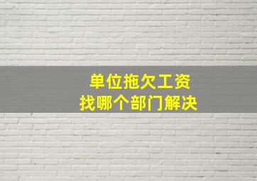 单位拖欠工资找哪个部门解决