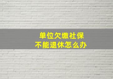 单位欠缴社保不能退休怎么办