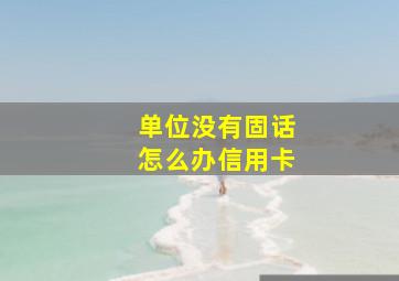 单位没有固话怎么办信用卡