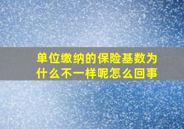 单位缴纳的保险基数为什么不一样呢怎么回事