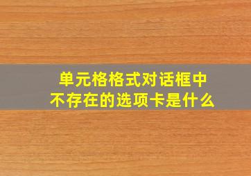 单元格格式对话框中不存在的选项卡是什么