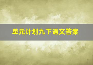 单元计划九下语文答案