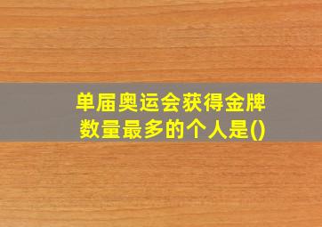 单届奥运会获得金牌数量最多的个人是()