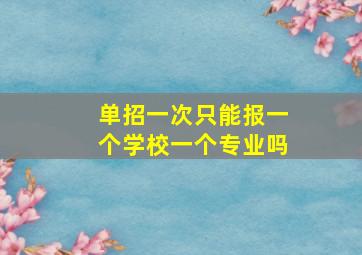 单招一次只能报一个学校一个专业吗