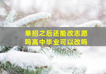 单招之后还能改志愿吗高中毕业可以改吗