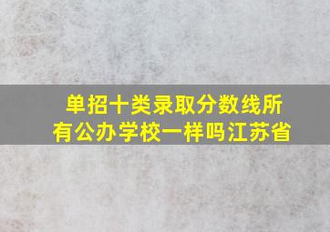 单招十类录取分数线所有公办学校一样吗江苏省