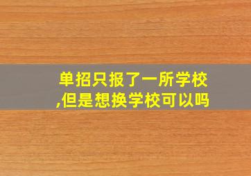 单招只报了一所学校,但是想换学校可以吗