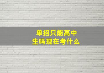 单招只能高中生吗现在考什么