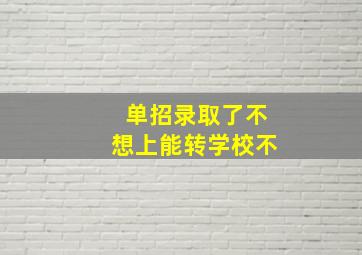 单招录取了不想上能转学校不