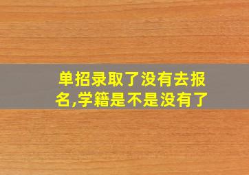 单招录取了没有去报名,学籍是不是没有了