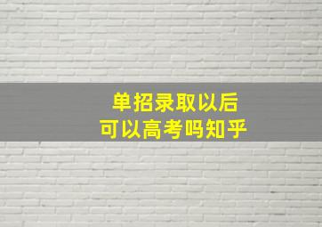 单招录取以后可以高考吗知乎