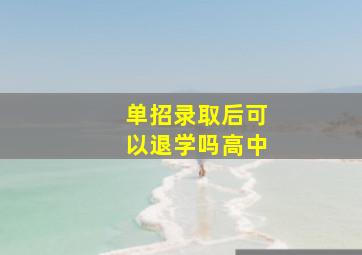 单招录取后可以退学吗高中