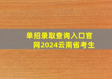 单招录取查询入口官网2024云南省考生