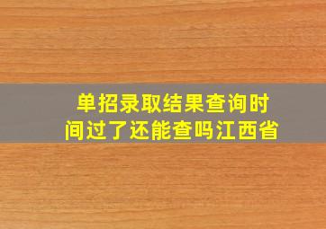 单招录取结果查询时间过了还能查吗江西省