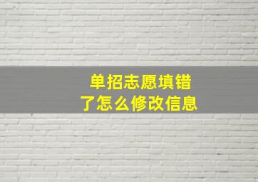 单招志愿填错了怎么修改信息