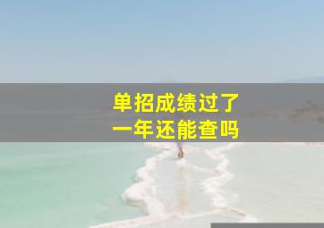 单招成绩过了一年还能查吗