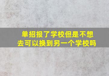 单招报了学校但是不想去可以换到另一个学校吗