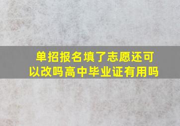 单招报名填了志愿还可以改吗高中毕业证有用吗