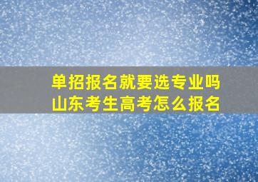 单招报名就要选专业吗山东考生高考怎么报名