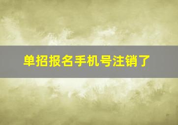 单招报名手机号注销了