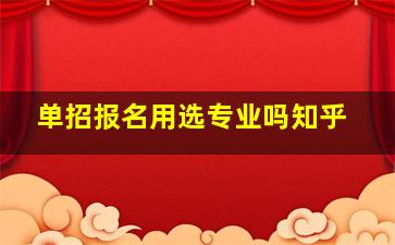 单招报名用选专业吗知乎