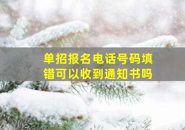 单招报名电话号码填错可以收到通知书吗