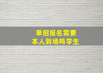 单招报名需要本人到场吗学生