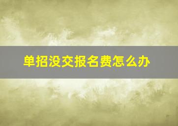 单招没交报名费怎么办