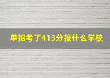 单招考了413分报什么学校