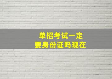 单招考试一定要身份证吗现在