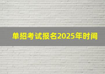 单招考试报名2025年时间