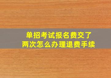 单招考试报名费交了两次怎么办理退费手续