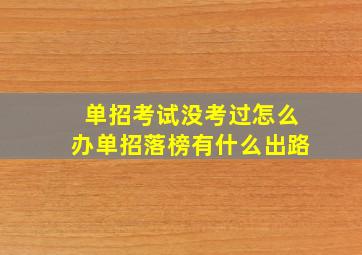 单招考试没考过怎么办单招落榜有什么出路