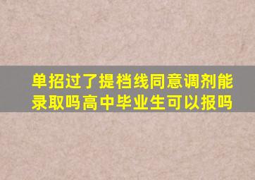 单招过了提档线同意调剂能录取吗高中毕业生可以报吗