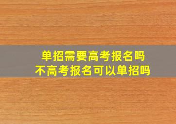 单招需要高考报名吗不高考报名可以单招吗