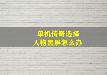 单机传奇选择人物黑屏怎么办