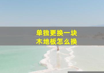 单独更换一块木地板怎么换