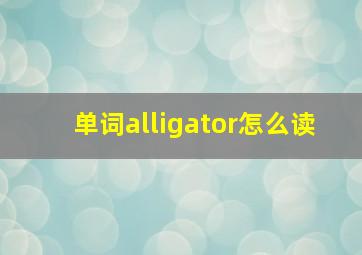 单词alligator怎么读